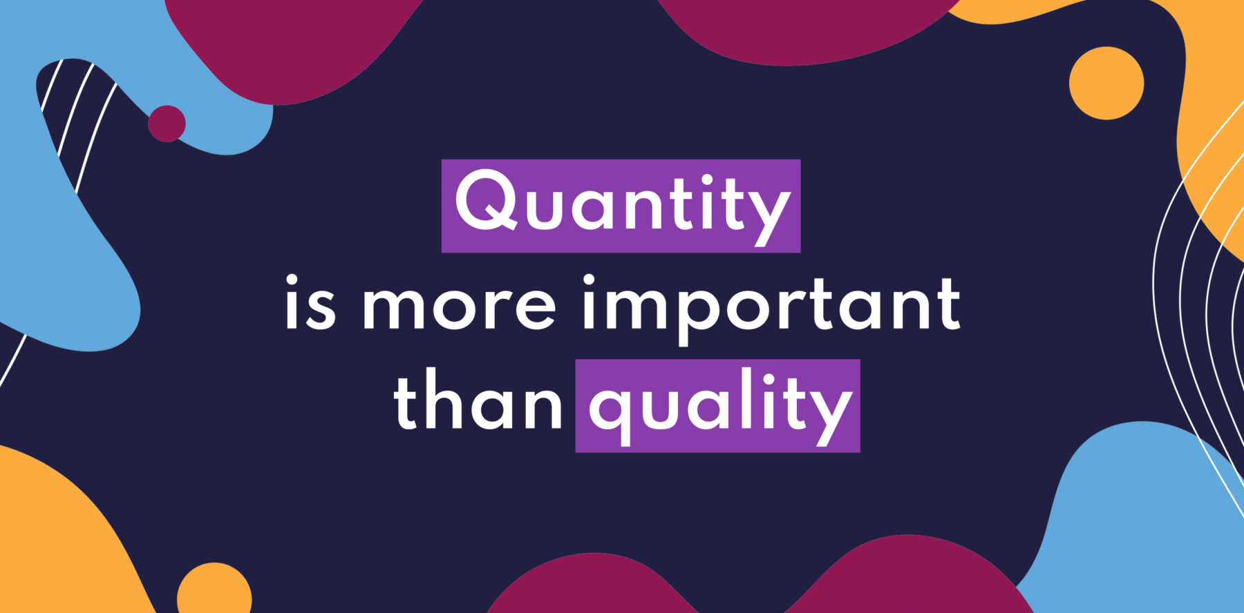 Quantity is more important than quality